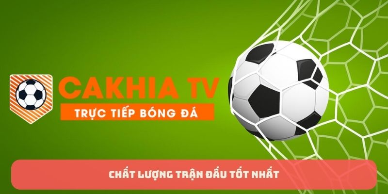 Chất lượng hình ảnh, âm thanh của từng trận đấu tốt nhất