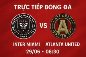 Trực tiếp bóng đá Inter Miami vs Atlanta United 29/06 lúc 06:30